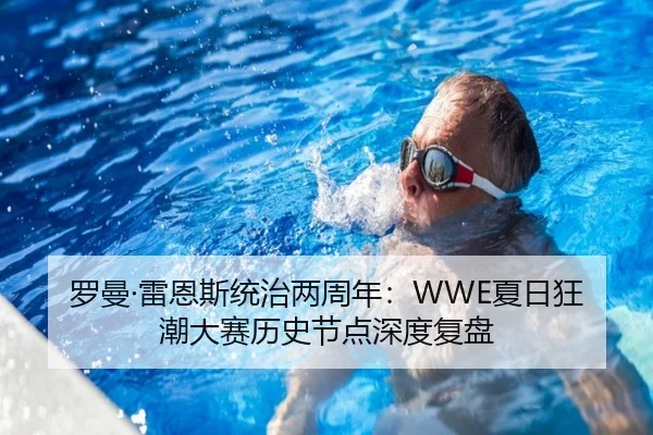 罗曼·雷恩斯统治两周年：WWE夏日狂潮大赛历史节点深度复盘