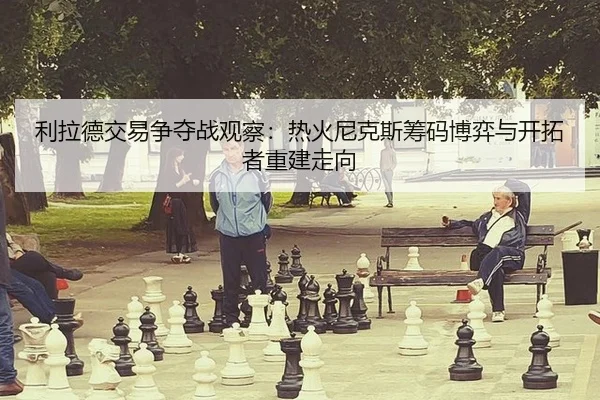 li-la-de-jiao-yi-zheng-duo-zhan-guan-cha-re-huo-ni-ke-si-chou-ma-bo-yi-yu-kai-tuo-zhe-chong-jian-zou-xiang-2-288.jpg